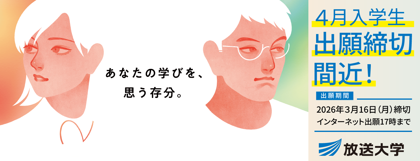 「あなたの学びを、思う存分。」（2人の学生イラストとともに）放送大学4月入学生出願締切間近！［出願期間］2026年3月16日（月）締切。インターネット出願17時まで