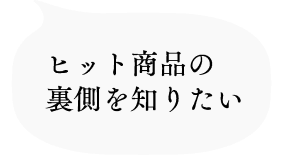 ヒット商品の裏側を知りたい