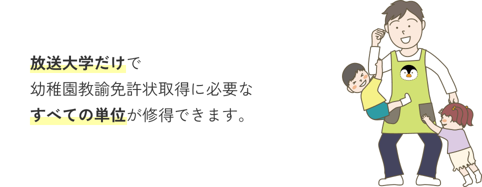放送大学だけで幼稚園教諭免許状取得に必要なすべての単位が修得できます。